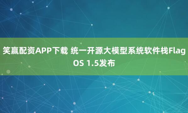 笑赢配资APP下载 统一开源大模型系统软件栈FlagOS 1.5发布