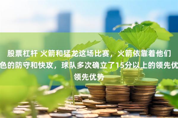 股票杠杆 火箭和猛龙这场比赛，火箭依靠着他们出色的防守和快攻，球队多次确立了15分以上的领先优势