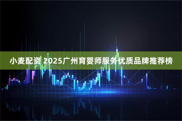 小麦配资 2025广州育婴师服务优质品牌推荐榜