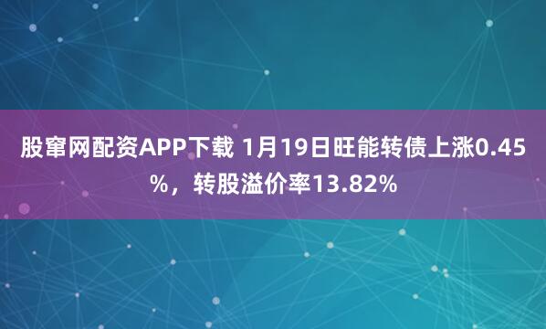股窜网配资APP下载 1月19日旺能转债上涨0.45%，转股溢价率13.82%