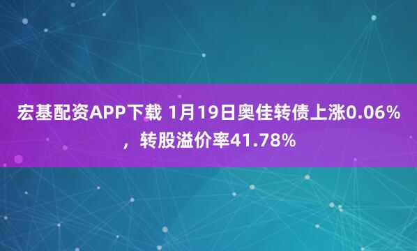 宏基配资APP下载 1月19日奥佳转债上涨0.06%，转股溢价率41.78%