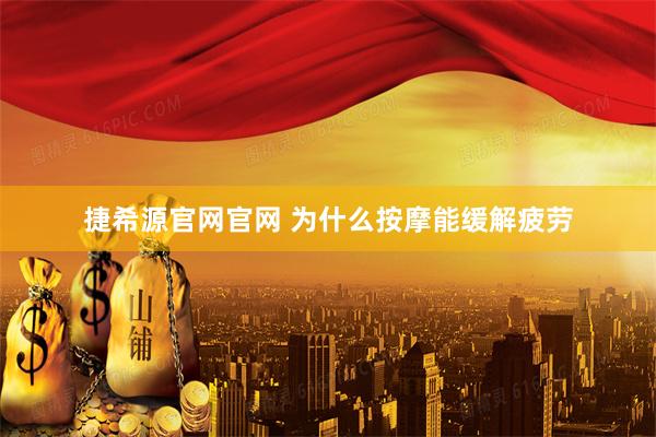捷希源官网官网 为什么按摩能缓解疲劳