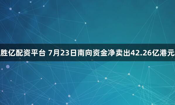 胜亿配资平台 7月23日南向资金净卖出42.26亿港元