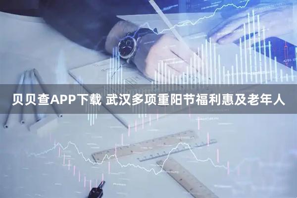 贝贝查APP下载 武汉多项重阳节福利惠及老年人