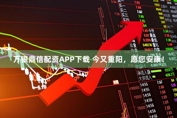 万银鼎信配资APP下载 今又重阳，愿您安康！